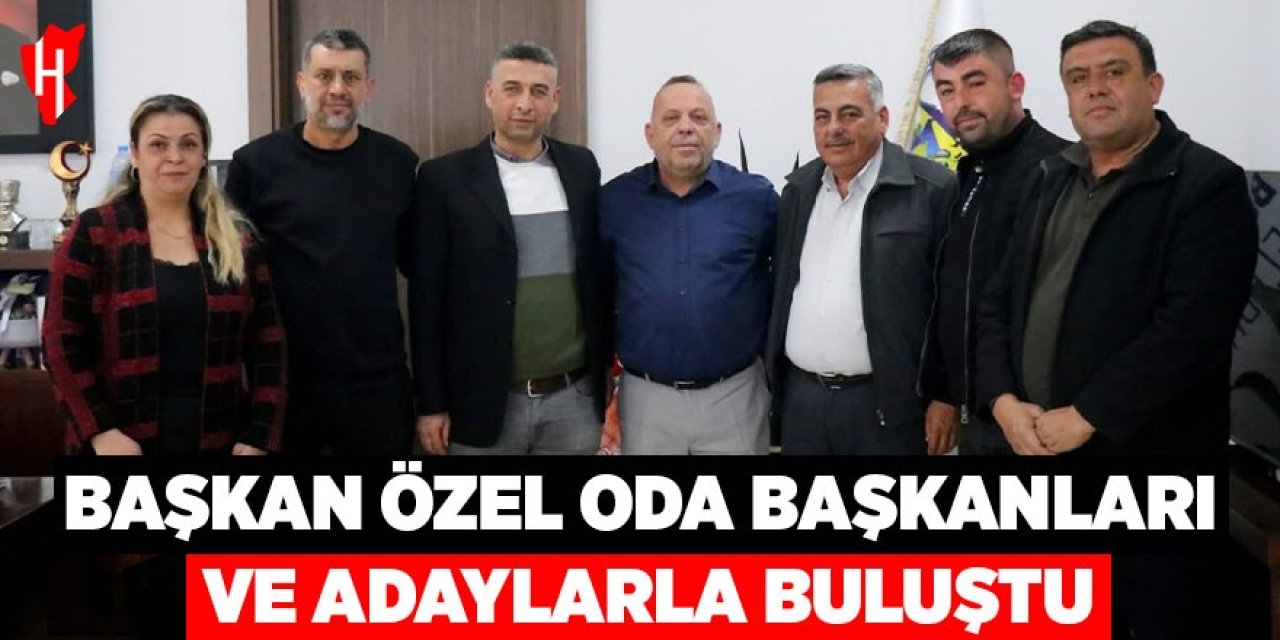 Başkan Özel, oda başkanları ve adaylarla buluştu
