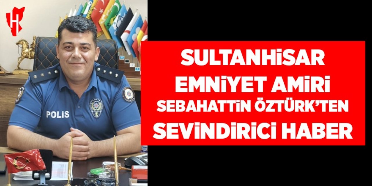 Sultanhisar Emniyet Amiri Sebahattin Öztürk’ten Sevindirici Haber