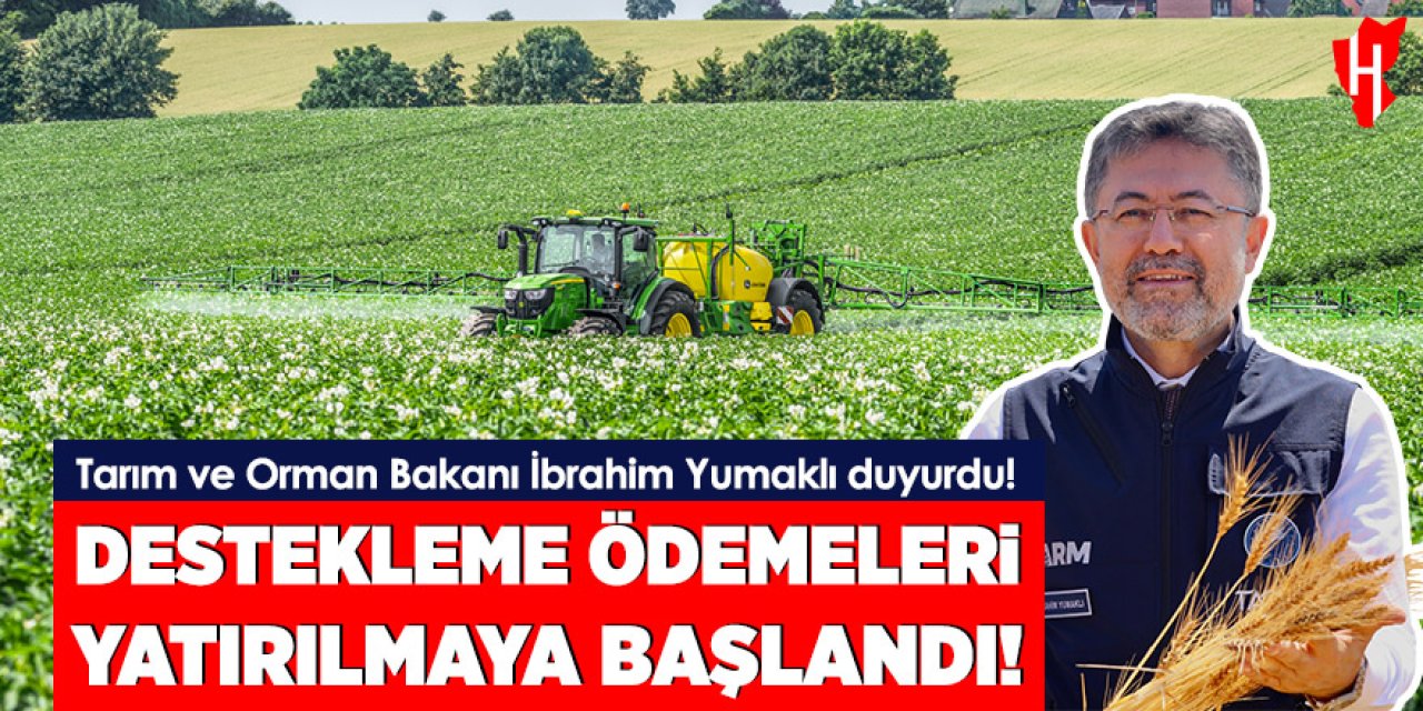 Tarım ve Orman Bakanı İbrahim Yumaklı duyurdu: Destekleme ödemeleri yatırılmaya başlandı
