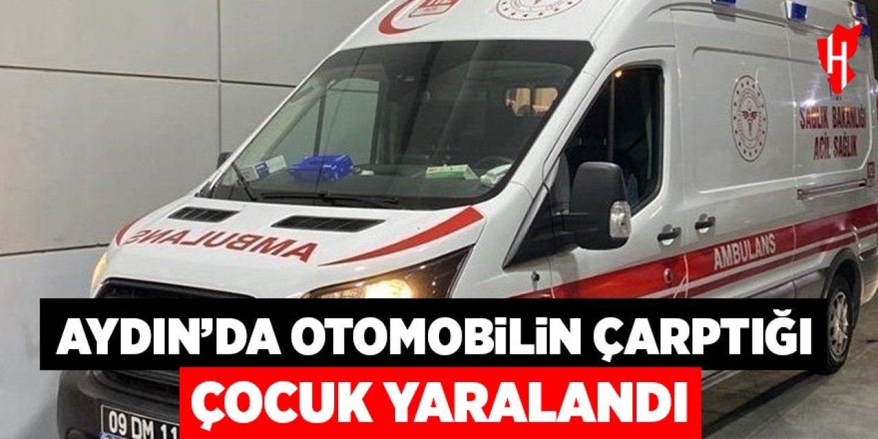 Aydın'da otomobilin çarptığı çocuk yaralandı