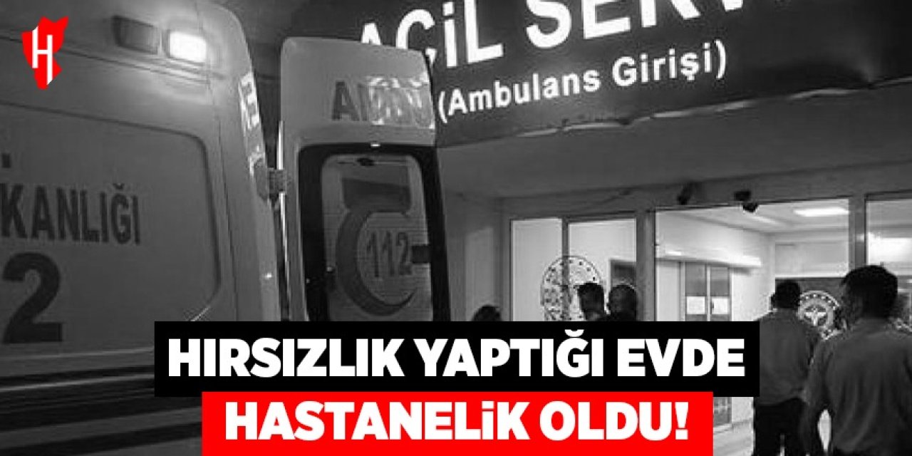 Hırsızlık yaptığı evde hastanelik oldu