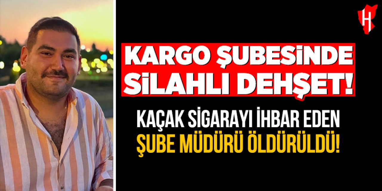 Kargo şubesinde silahlı dehşet: Kaçak sigarayı ihbar eden şube müdürü öldürüldü