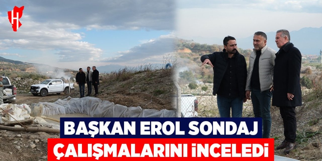 Başkan Erol, sondaj çalışmalarını inceledi
