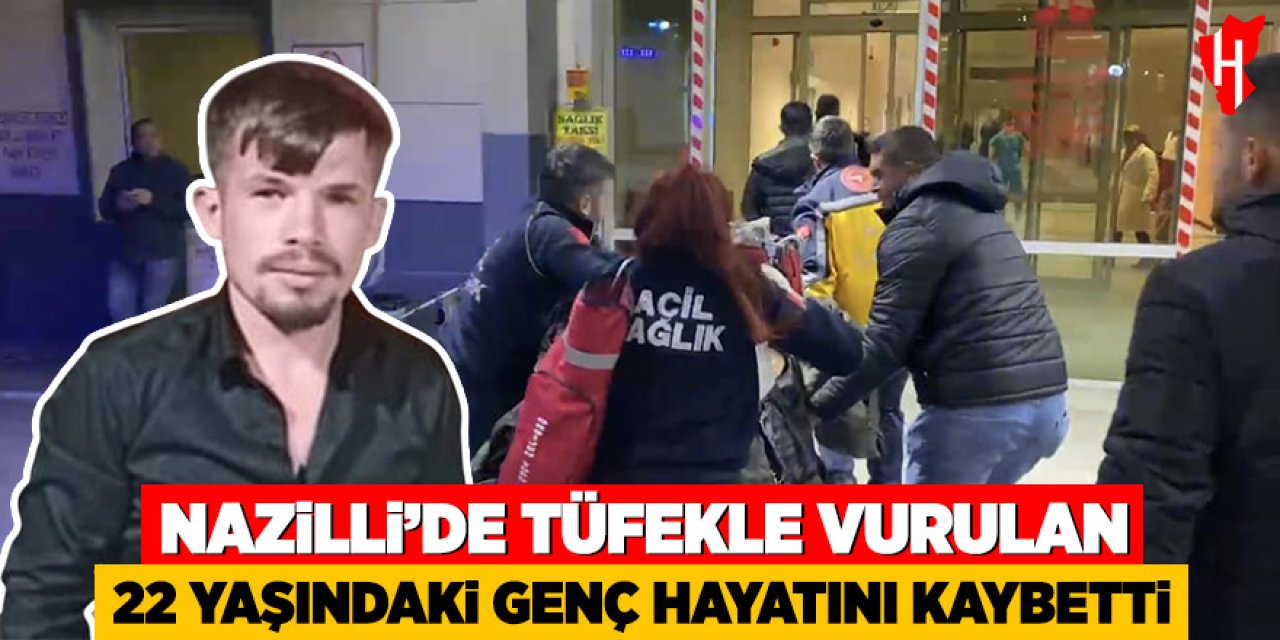 Nazilli’de tüfekle vurulan 22 yaşındaki genç hayatını kaybetti