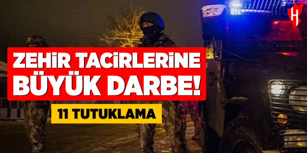 Zehir tacirlerine büyük darbe: 11 tutuklama