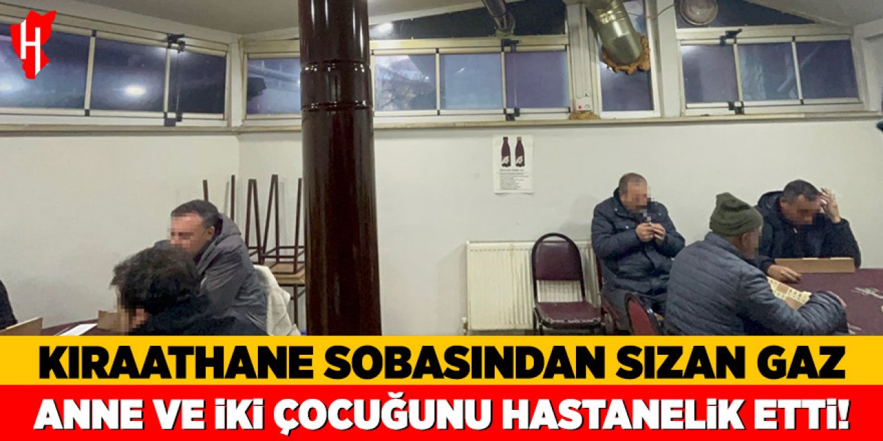 Kıraathane sobasından sızan gaz: Anne ve iki çocuğunu hastanelik etti