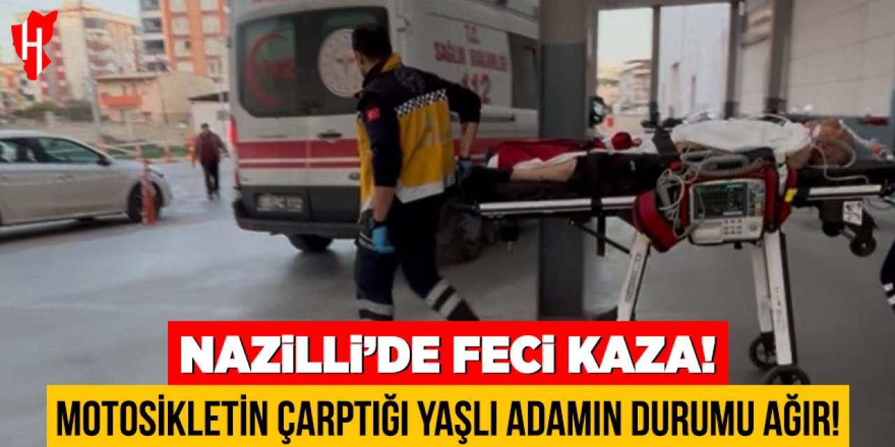 Nazilli’de feci kaza: Motosikletin çarptığı yaşlı adamın durumu ağır