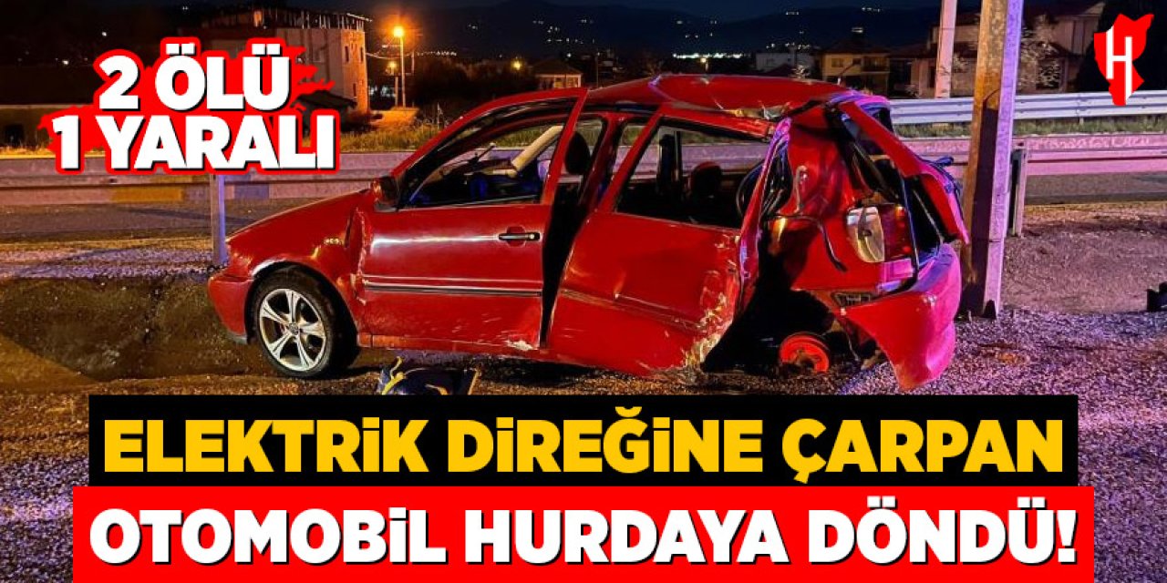 Elektrik direğine çarpan otomobil hurdaya döndü: 2 ölü, 1 yaralı