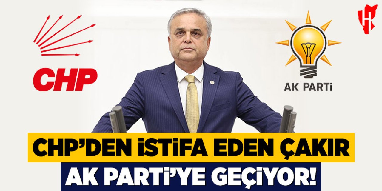 CHP'den istifa eden Çakır, AK Parti'ye geçiyor