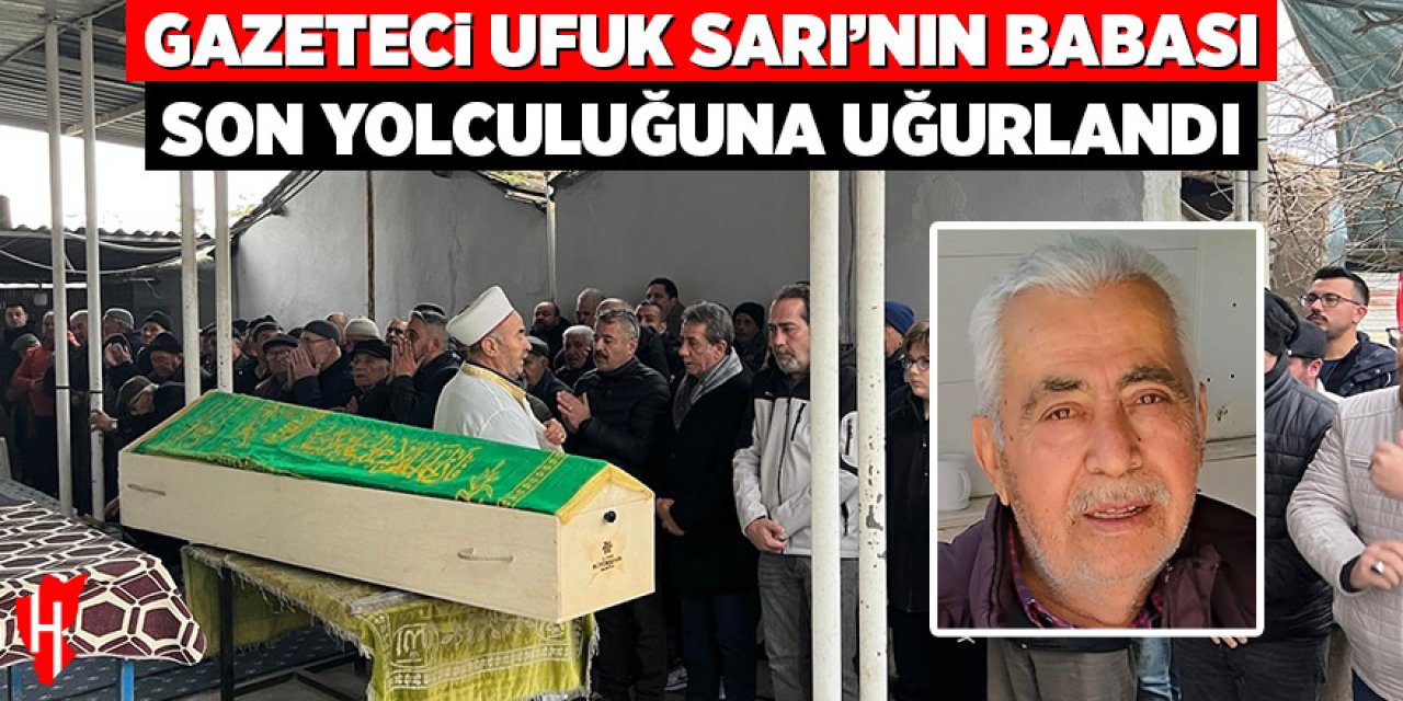 Gazeteci Ufuk Sarı’nın babası son yolculuğuna uğurlandı