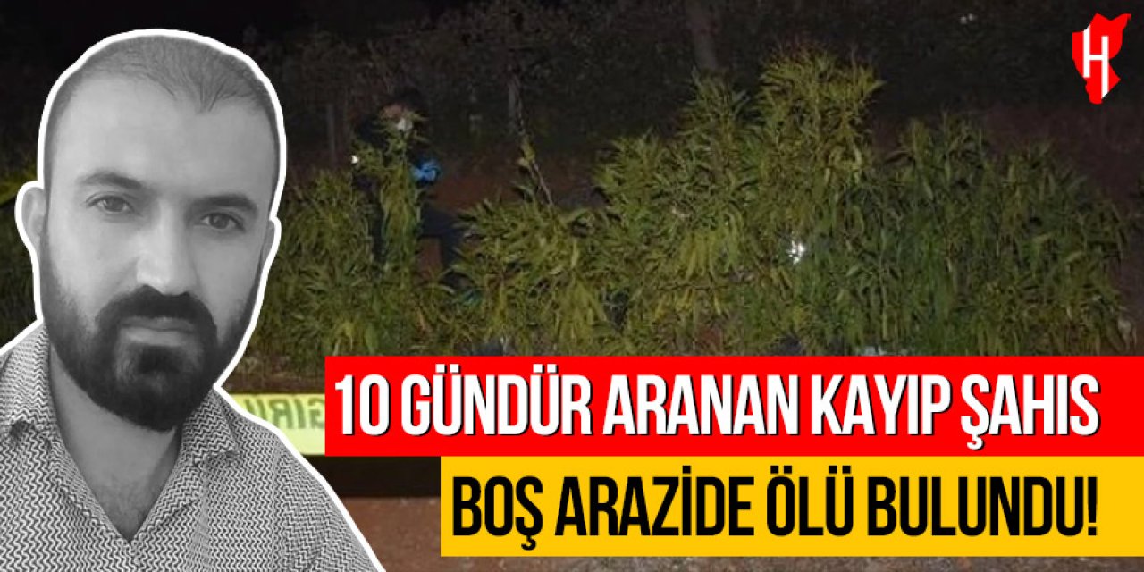 10 gündür aranan kayıp şahıs boş arazide ölü bulundu