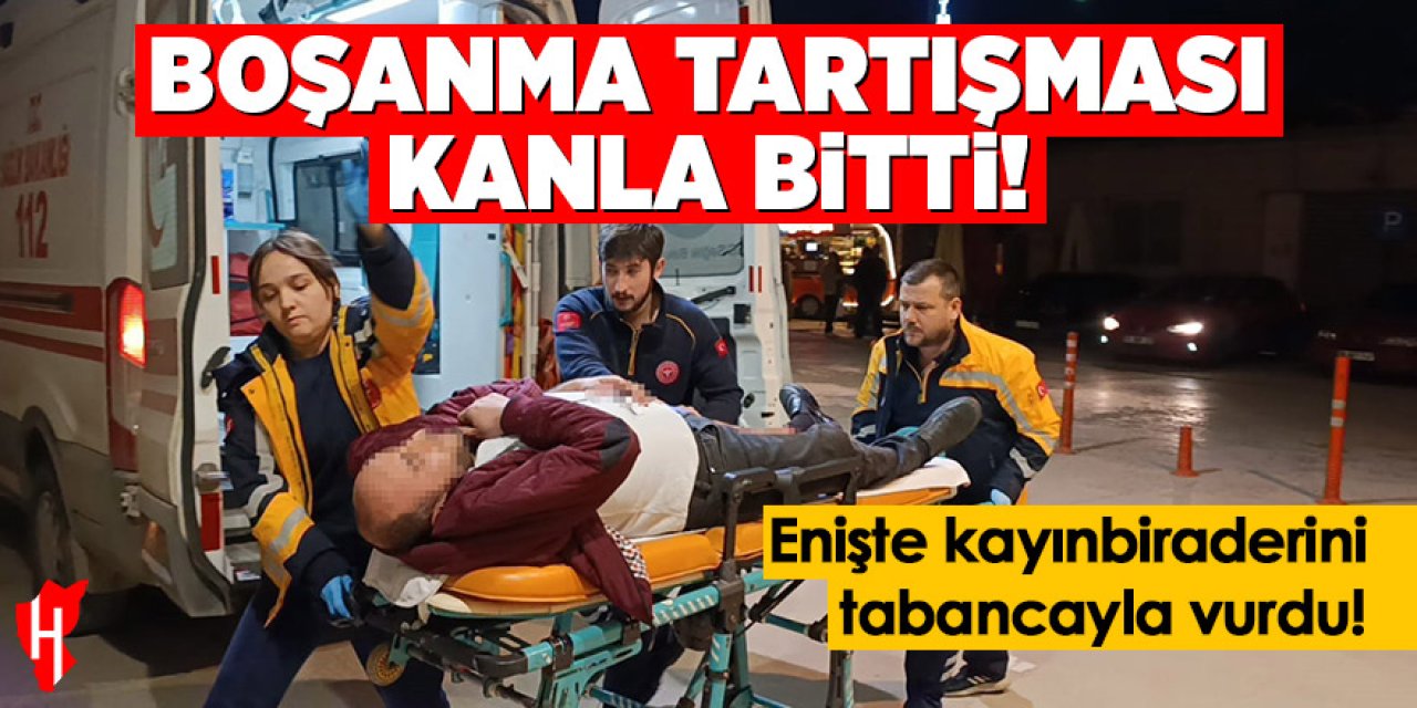 Boşanma tartışması kanlı bitti: Enişte kayınbiraderini tabancayla vurdu