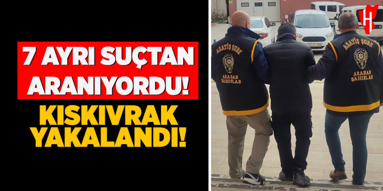 7 ayrı suçtan aranan firari kıskıvrak yakalandı
