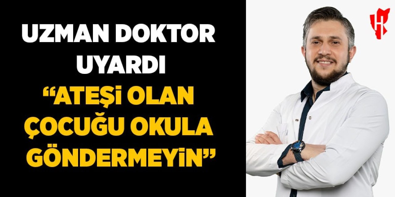 Uzman doktor uyardı: "Ateşi olan çocuğu okula göndermeyin"