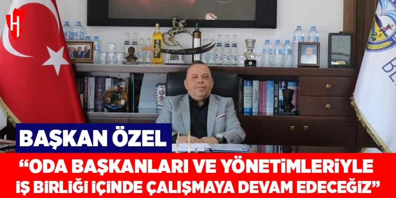 Başkan Özel: "Oda başkanları ve yönetimleriyle iş birliği içinde çalışmaya devam edeceğiz"