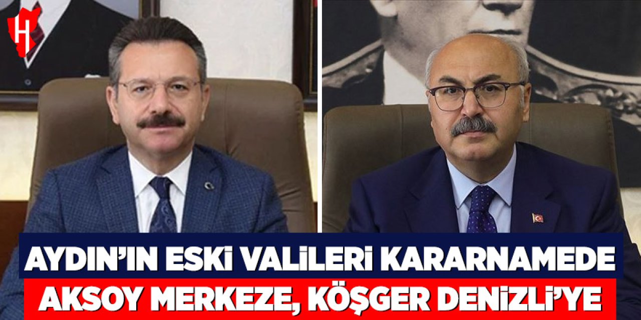 Aydın’ın eski valileri kararnamede: Aksoy merkeze, Köşger Denizli’ye