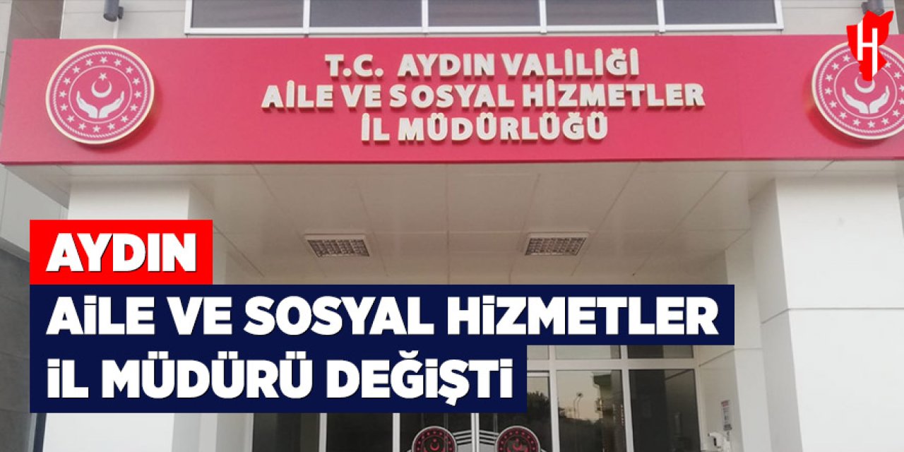 Aydın Aile ve Sosyal Hizmetler İl Müdürü değişti
