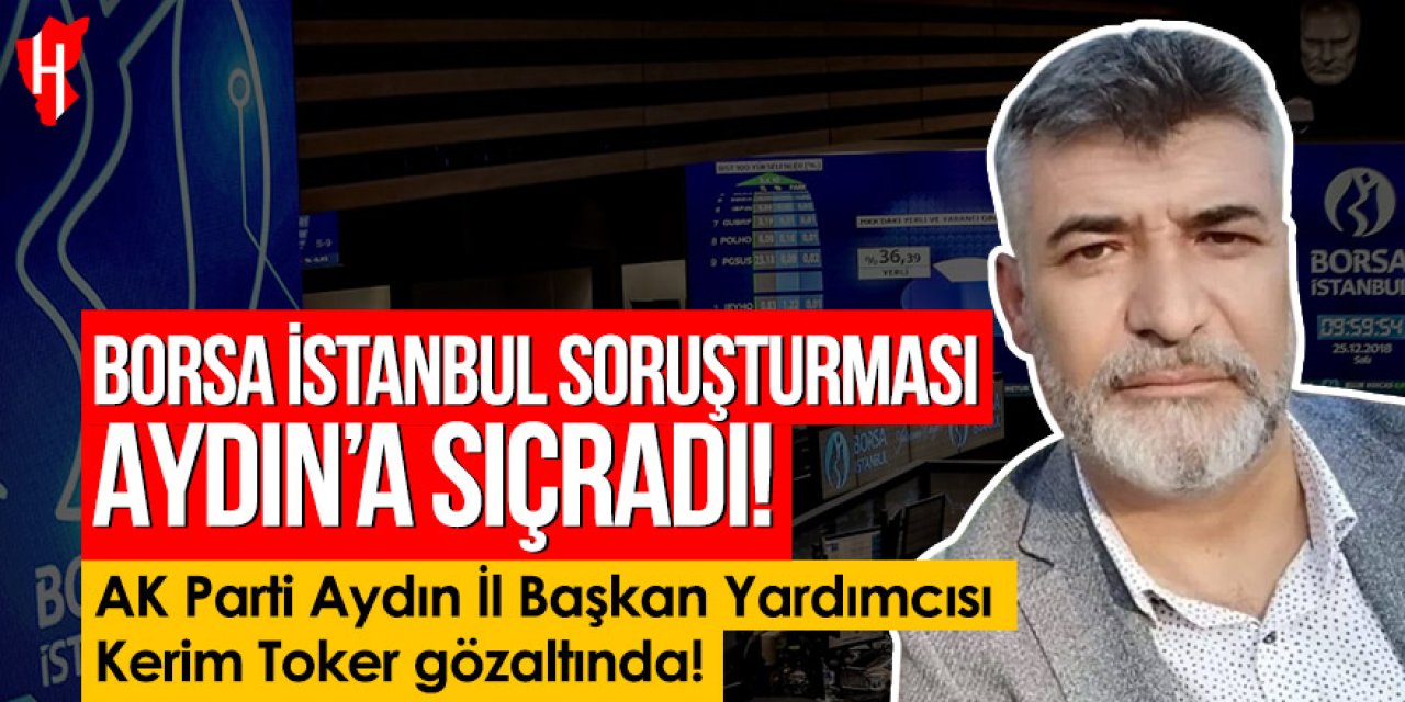 Borsa İstanbul soruşturması Aydın’a sıçradı: AK Parti Aydın İl Başkan Yardımcısı Kerim Toker gözaltında