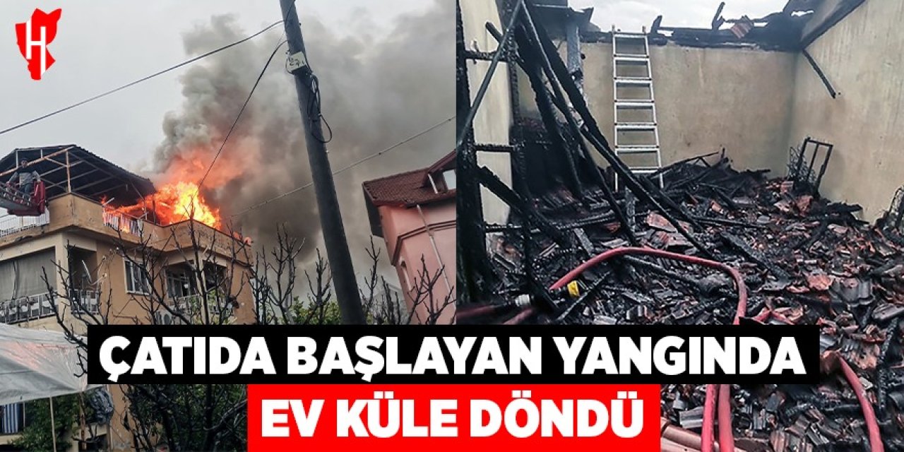 Çatıda başlayan yangında ev küle döndü