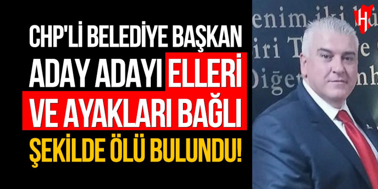 CHP'li belediye başkan aday adayı elleri ve ayakları bağlı şekilde ölü bulundu