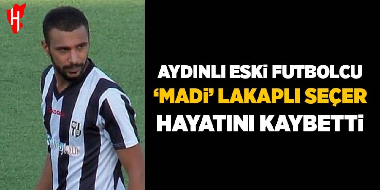 Aydınlı eski futbolcu 'madi' lakaplı Seçer hayatını kaybetti