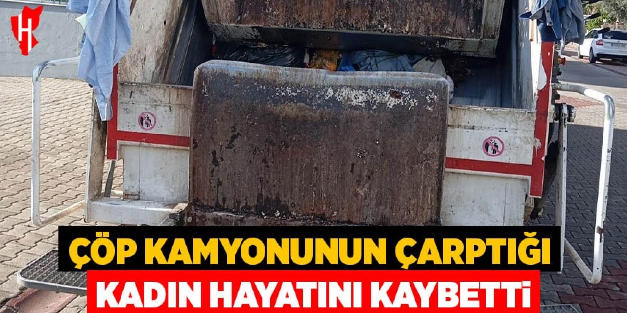Çöp kamyonunun çarptığı kadın öldü