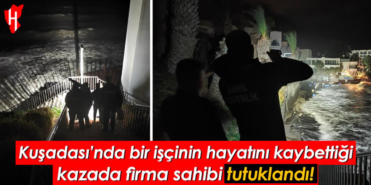 Kuşadası’nda bir işçinin hayatını kaybettiği kazada firma sahibi tutuklandı