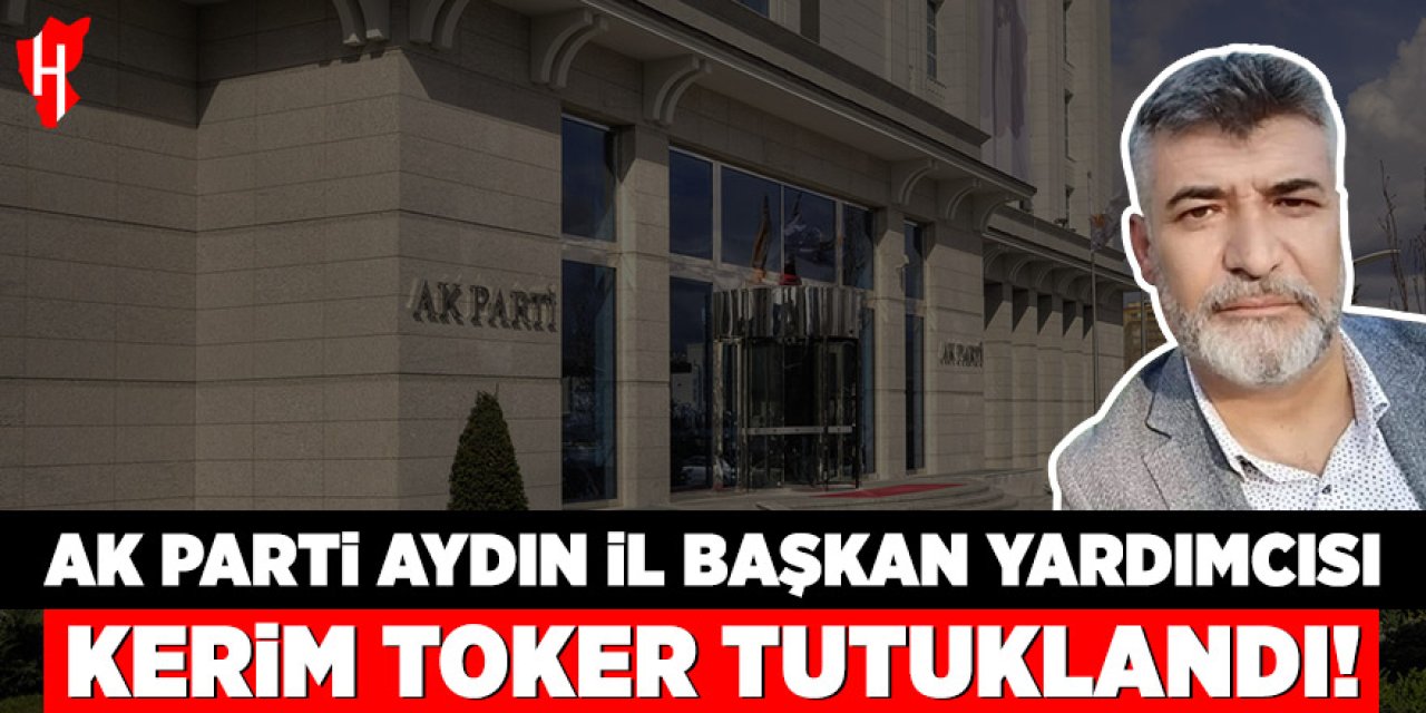 AK Parti Aydın İl Başkan Yardımcısı Kerim Toker tutuklandı