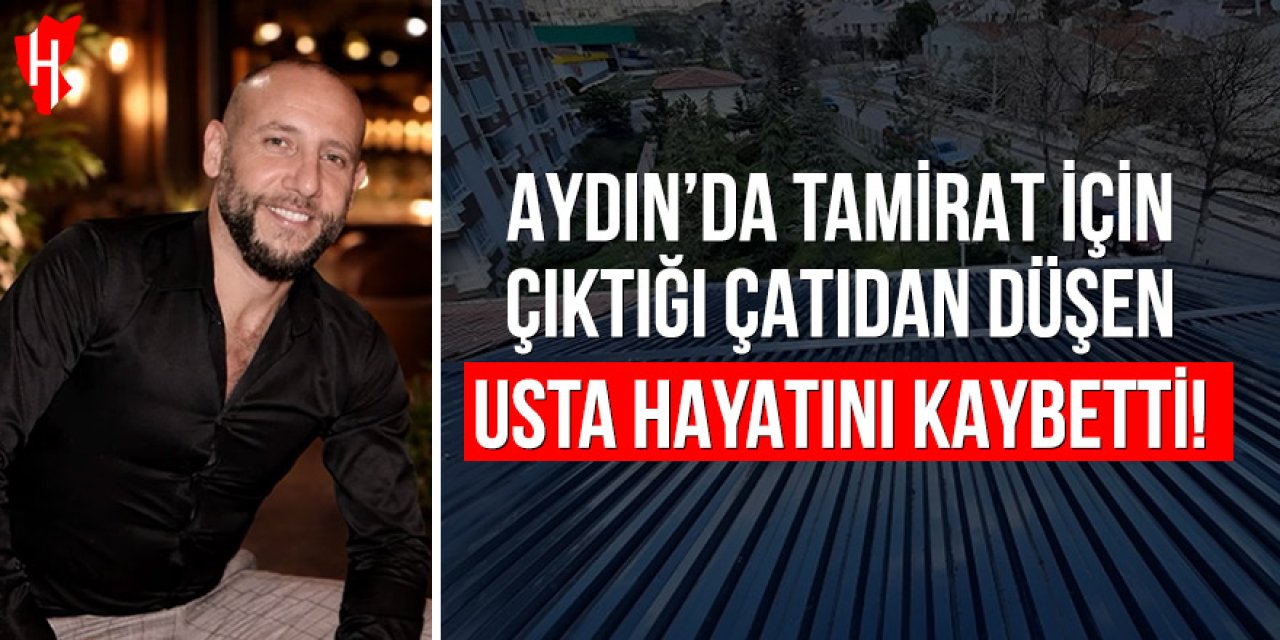 Aydın'da tamirat için çıktığı çatıdan düşen usta hayatını kaybetti