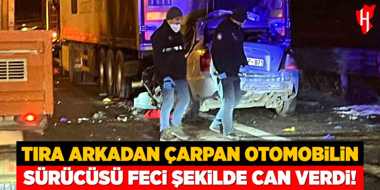 Tıra arkadan çarpan aracın sürücüsü feci şekilde can verdi