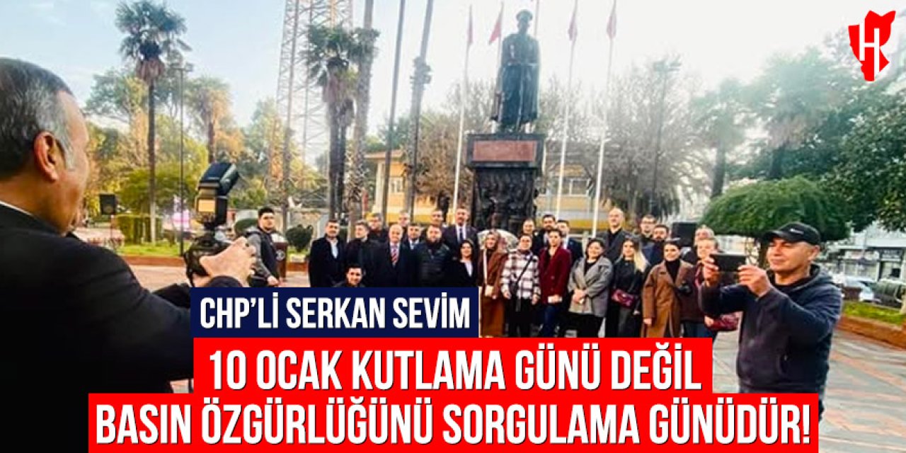 CHP'li Serkan Sevim: 10 Ocak kutlama günü değil, basın özgürlüğünü sorgulama günüdür
