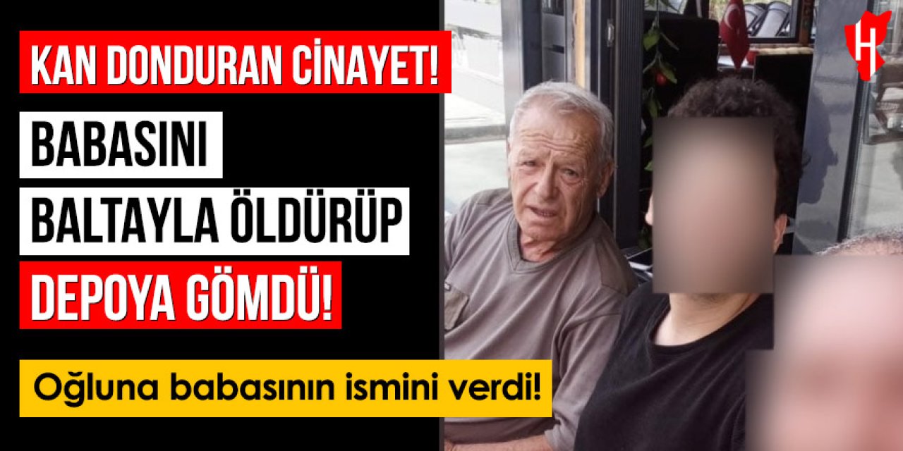 Kan donduran cinayette yeni detaylar: Babasını baltayla öldürüp depoya gömdü