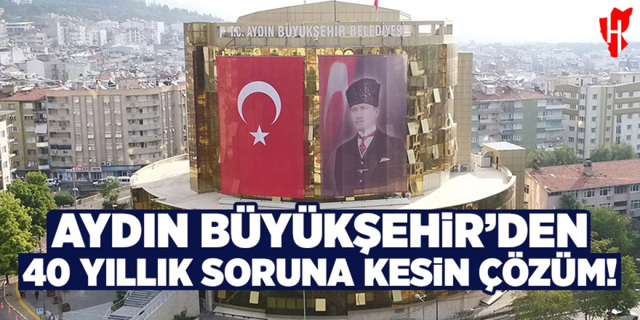 Aydın Büyükşehir Belediyesi'nden 40 yıllık soruna kesin çözüm
