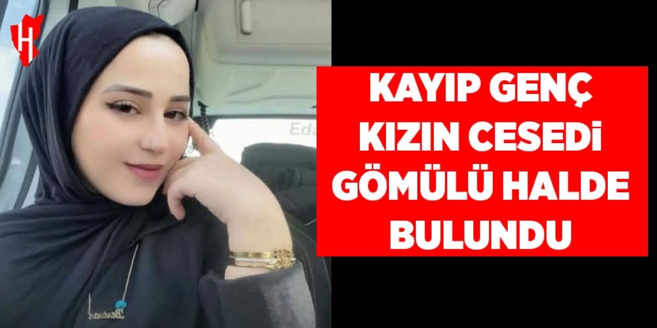 Kayıp genç kızın gömülü halde cansız bedeni bulundu