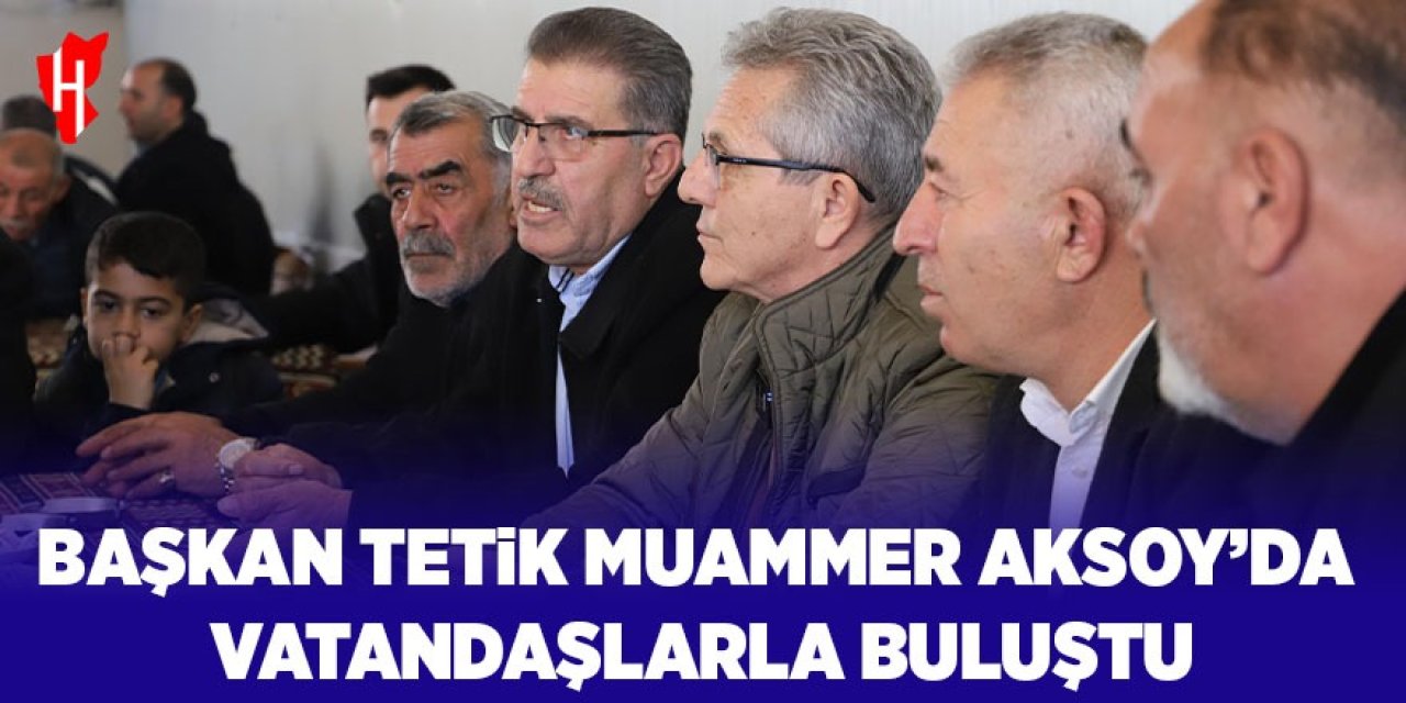Başkan Tetik Muammer Aksoy’da halkla buluştu