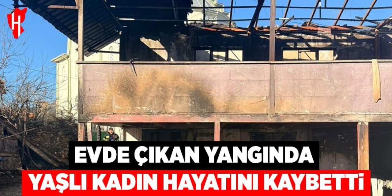 Müstakil evde çıkan yangında yaşlı kadın hayatını kaybetti