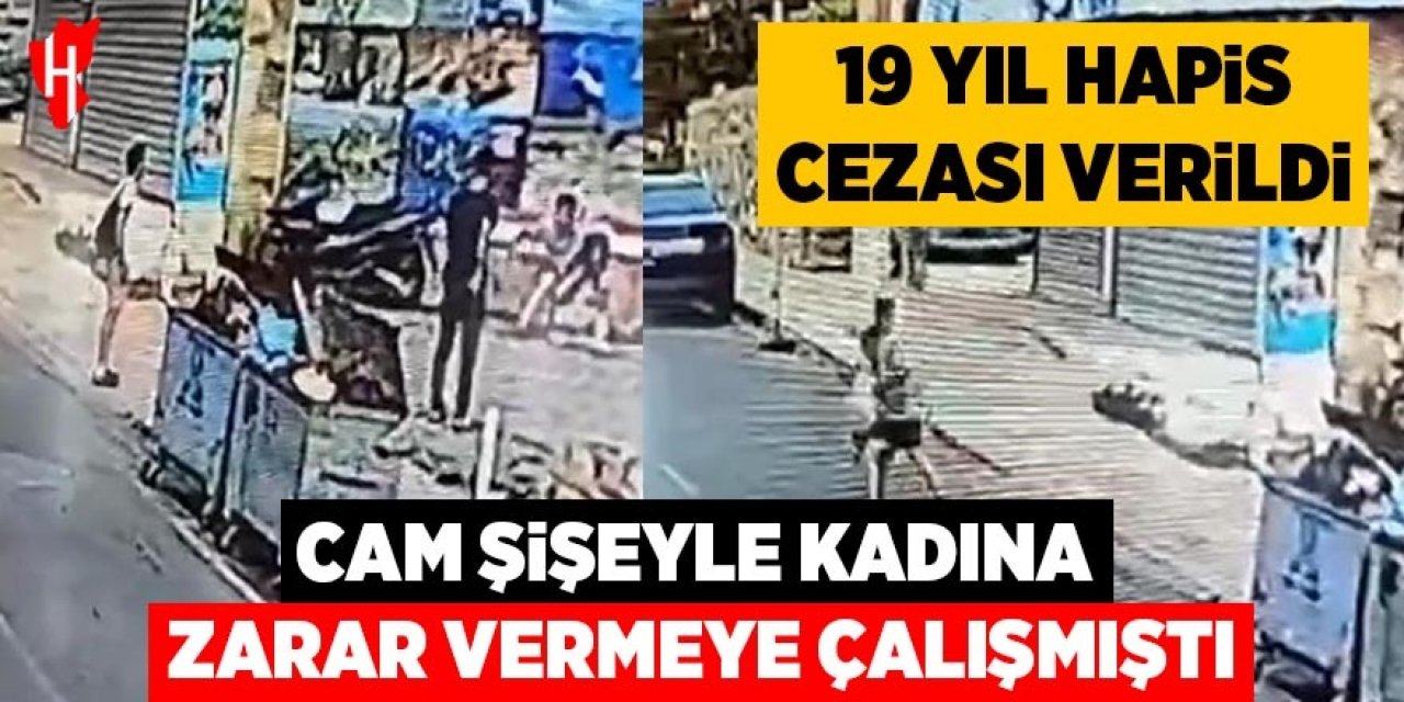 Cam şişeyle kadına zarar vermeye çalışmıştı: 19 yıl hapis cezasına çarptırıldı