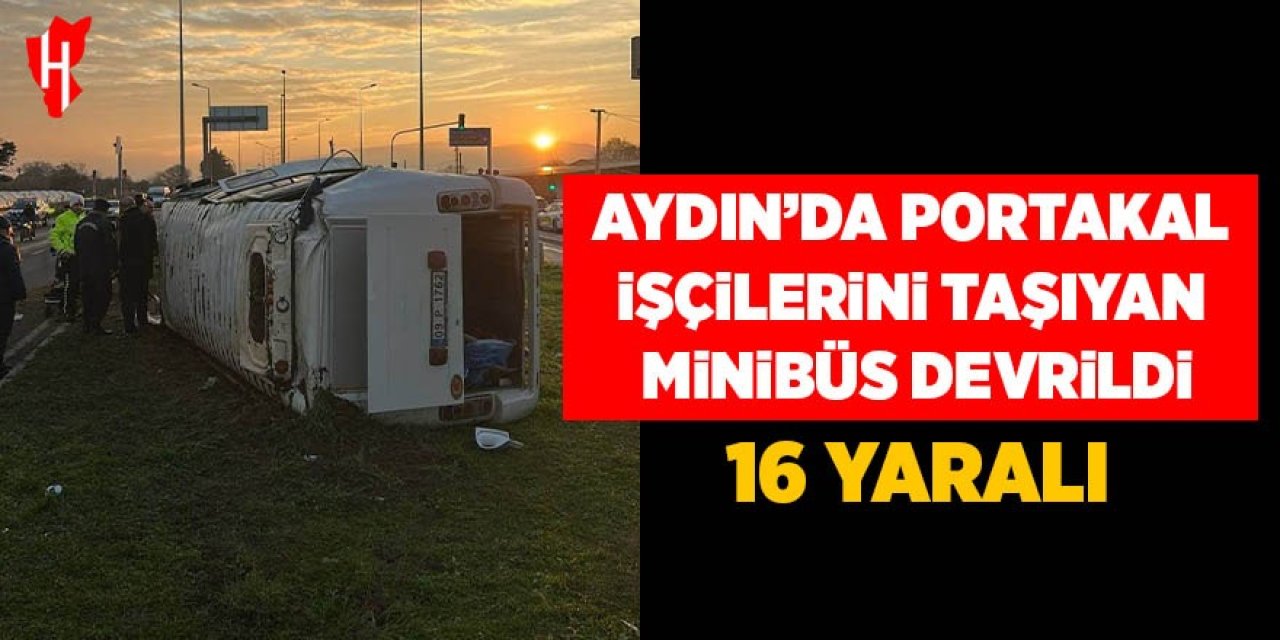 Aydın'da portakal işçilerini taşıyan minibüs devrildi: 16 yaralı
