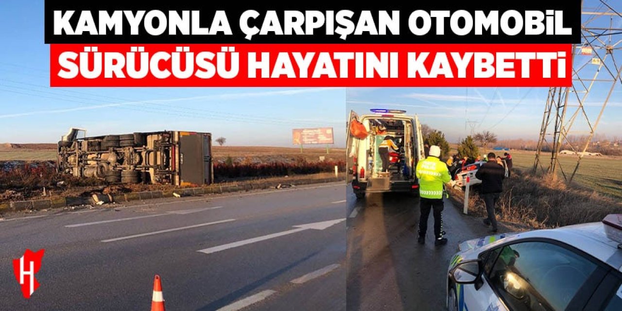 Kamyonla çarpışan otomobil sürücüsü hayatını kaybetti