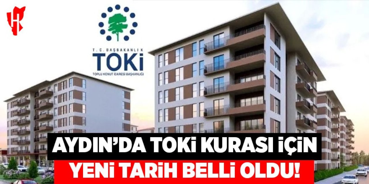 Aydın’da TOKİ kurası için yeni tarih belli oldu!