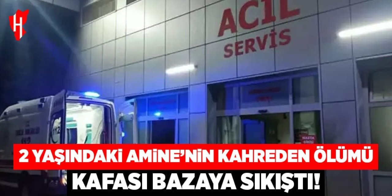 2 yaşındaki Amine'nin kahreden ölümü: Kafası bazaya sıkıştı!