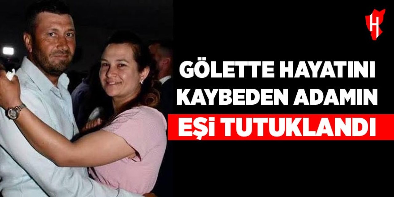 Gölette hayatını kaybeden adamın eşi tutuklandı