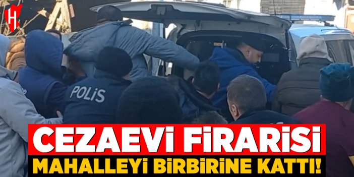 Cezaevi firarisi mahalleyi birbirine kattı