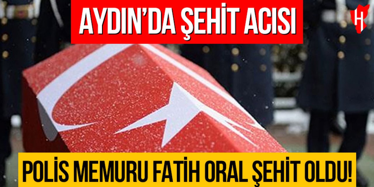 Aydın'da şehit acısı: Polis memuru Fatih Oral şehit oldu