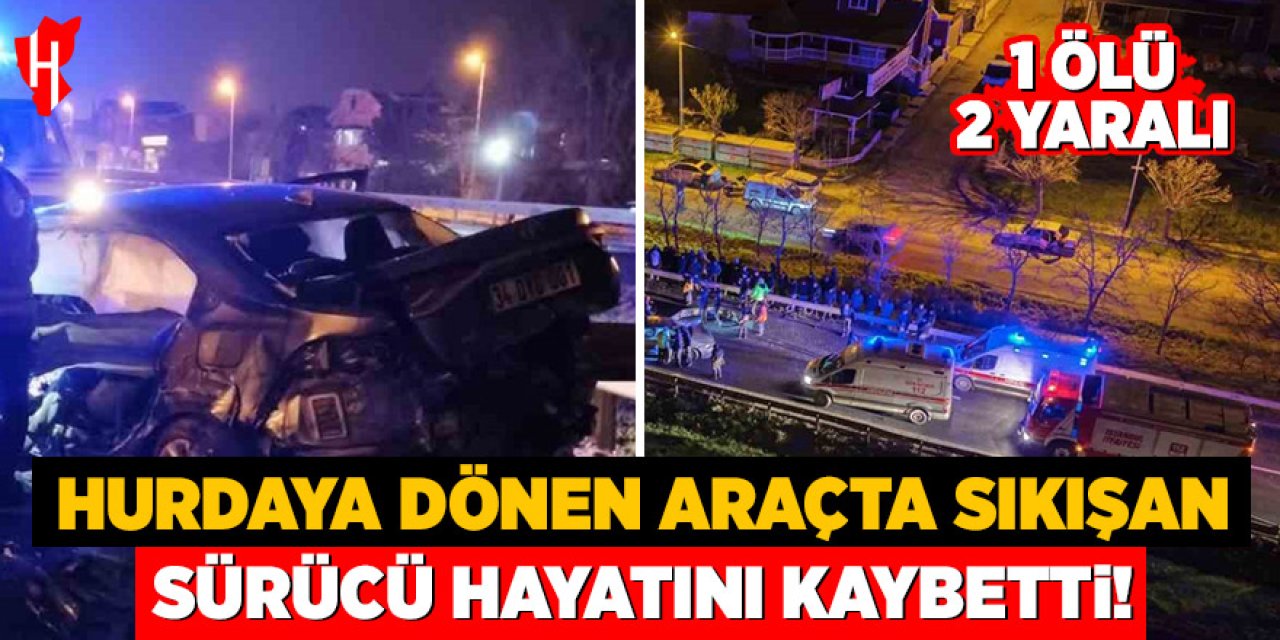 Hurdaya dönen araçta sıkışan sürücü hayatını kaybetti: 1 ölü, 2 yaralı