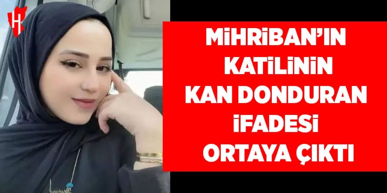 Mihriban'ın katilinin kan donduran ifadesi ortaya çıktı