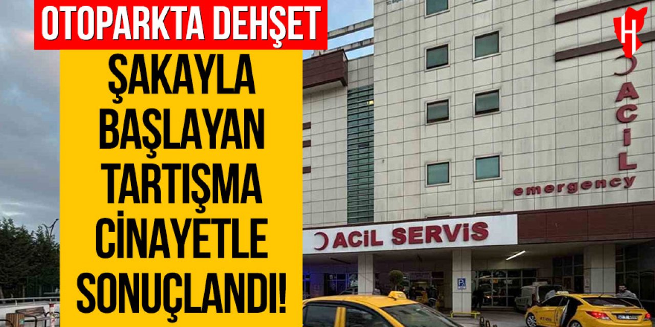 Otoparkta dehşet: Şakayla başlayan tartışma cinayetle bitti