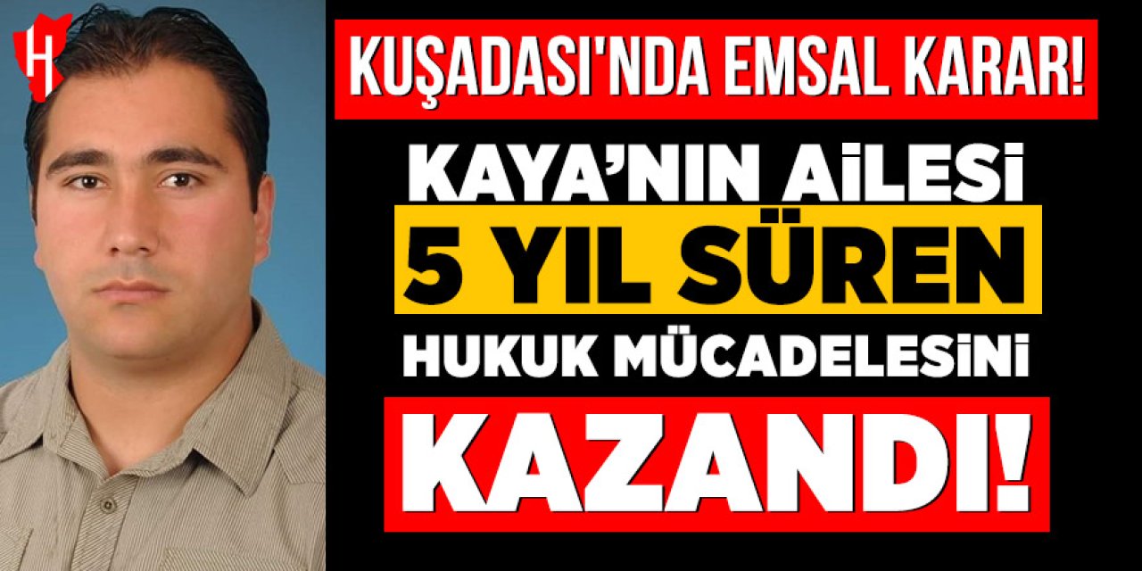 Kuşadası'nda emsal karar: Kaya'nın ailesi 5 yıl süren hukuk mücadelesini kazandı