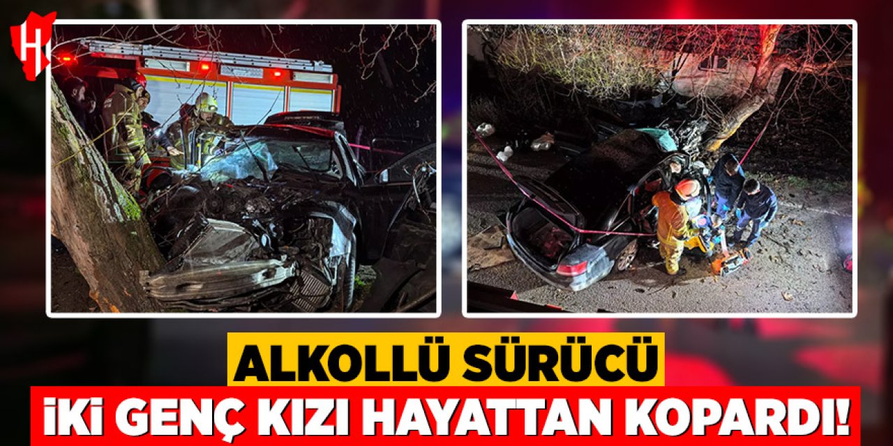 Alkollü sürücü iki genç kızı hayattan kopardı