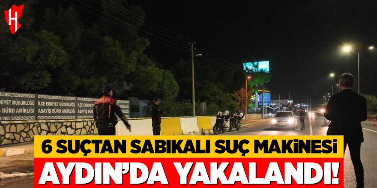 6 suçtan sabıkalı suç makinesi Aydın'da yakalandı